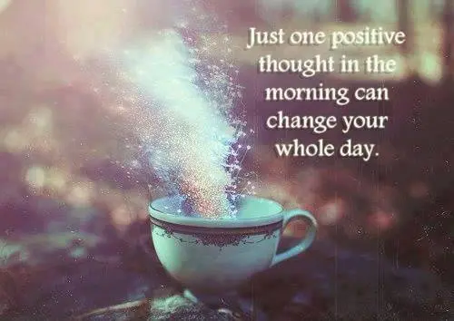 Just one positive thought in the morning can change your whole day.