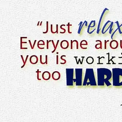 Just relax. Everyone around you is working too hard.