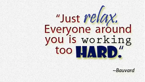 Just relax. Everyone around you is working too hard.