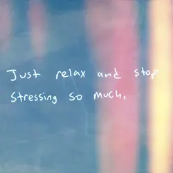 Just relax and stop stressing so much.