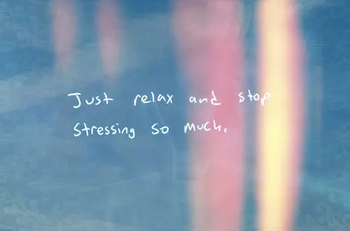 Just relax and stop stressing so much.