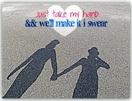 Just take my hand and we'll make it I swear.