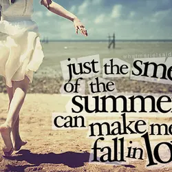 Just the smell of the summer can make me fall in love.