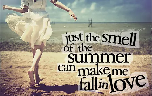Just the smell of the summer can make me fall in love.