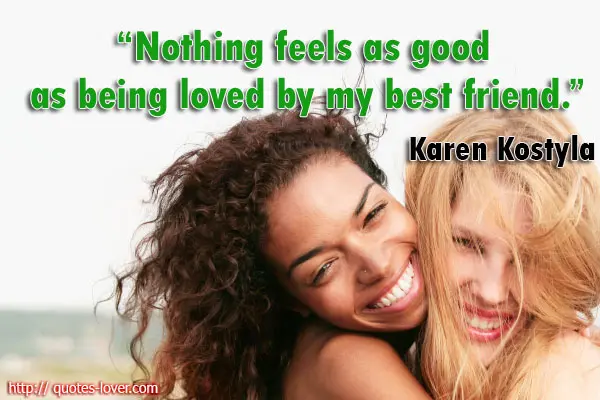Nothing feels as good as being loved by my best friend.