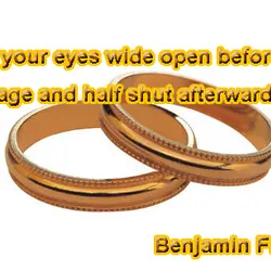 Keep your eyes wide open before marriage and keept half shut afterwards