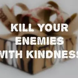 Kill your enemies with kindness.