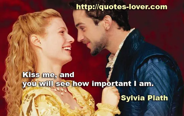 Kiss me, and you will see how important I am.