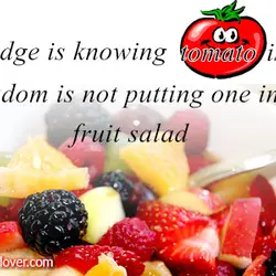 Knowledge is knowing tomato is a fruit. Wisdom is not putting one in a fruit...