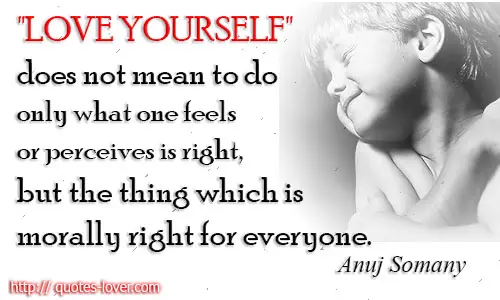 'LOVE YOURSELF' does not mean to do only what one feels or perceives is right, but the thing which is morally right for everyone.
