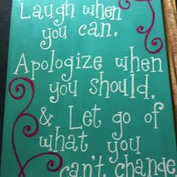 Laugh When You Can, Apologize When You Should, & Let Go Of What You Can’t...