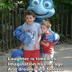Laughter is timeless. Imagination has no age. And dreams are forever.