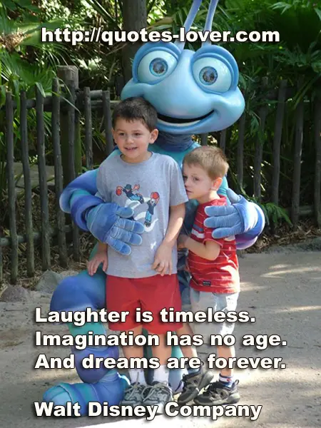 Laughter is timeless. Imagination has no age. And dreams are forever.
