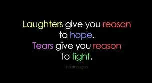 Laughters give you reason to hope. Tears give you reason to fight.