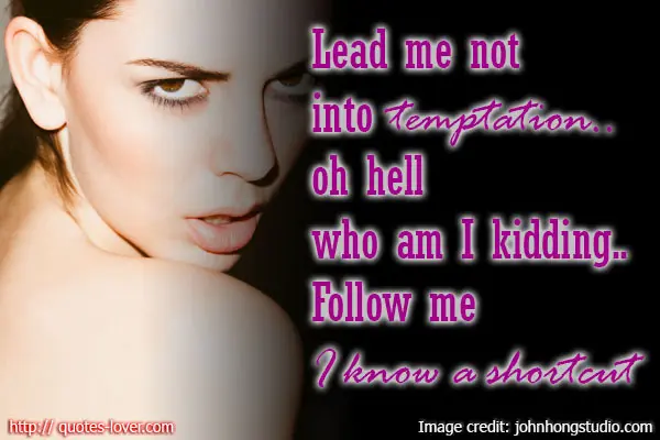 Lead me not into temptation.. oh hell who am I kidding.. Follow me I know a shortcut.
