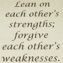 Lean on each other's strengths; forgive each other's weakness.