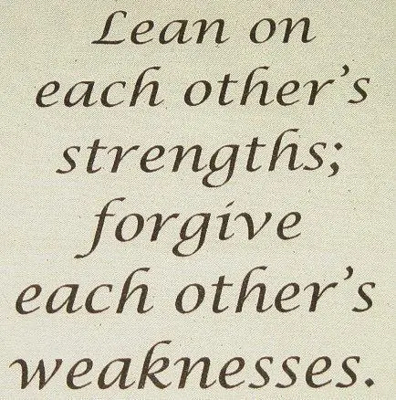 Lean on each other's strengths; forgive each other's weakness.