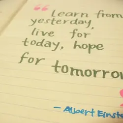 Learn from yesterday live for today hope for tomorrow.
