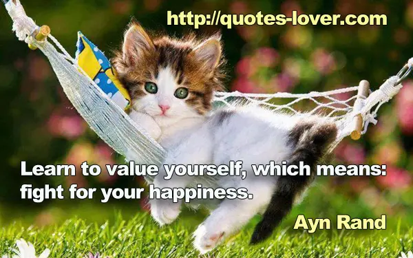 Learn to value yourself, which means: fight for your happiness.