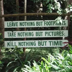 Leave nothing but footprints; Take nothing but pictures; Kill nothing but time