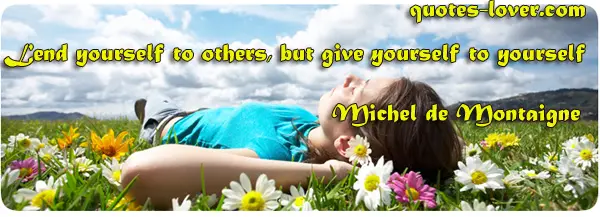 Lend yourself to others, but give yourself to yourself