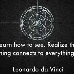 Learn how to see. Realize that everything connects to everything else.