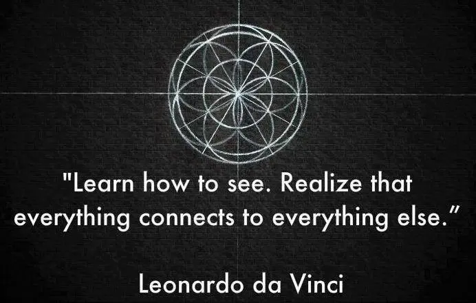 Learn how to see. Realize that everything connects to everything else.