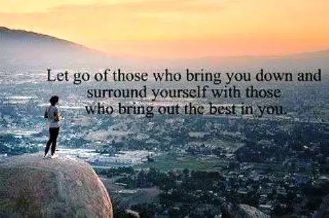 Let go of those who bring you down and surround yourself with those who bring out the best in you.