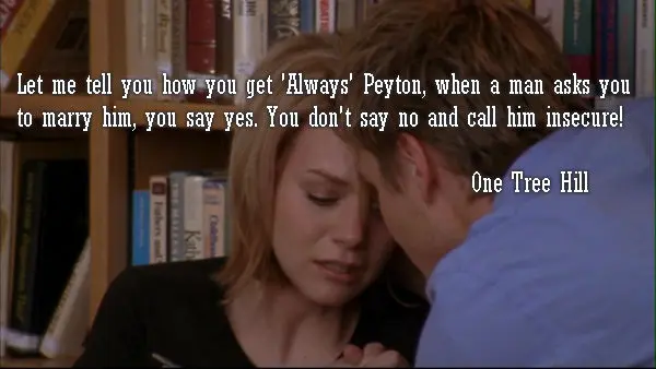 Let me tell you how you get 'Always' Peyton when a man asks you to marry him you say yes. You don't say no and call him insecure!