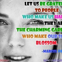 Let us be grateful to people who make us happy, they are the charming gardeners...