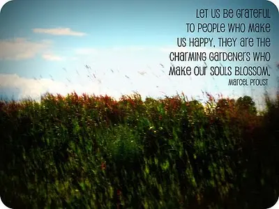 Let us be grateful to people who make us happy. They are charming gardners who make our souls blossom.