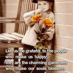 “Let us be grateful to the people who make us happy; they are the charming...