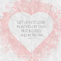Let us not love in word or talk but in deed and in truth.