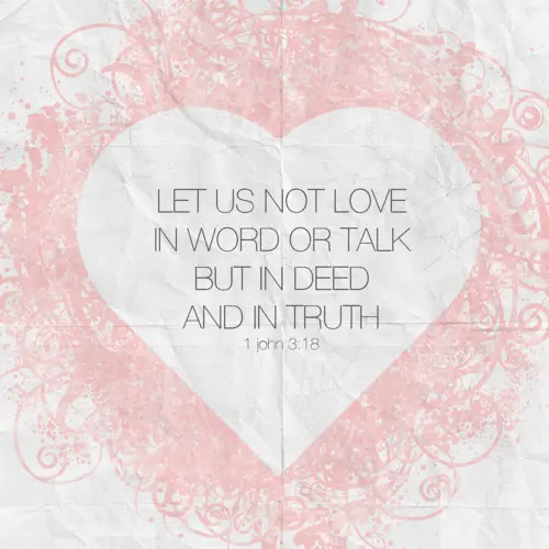 Let us not love in word or talk but in deed and in truth.