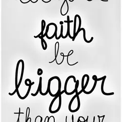 Let your faith be bigger than your fear.