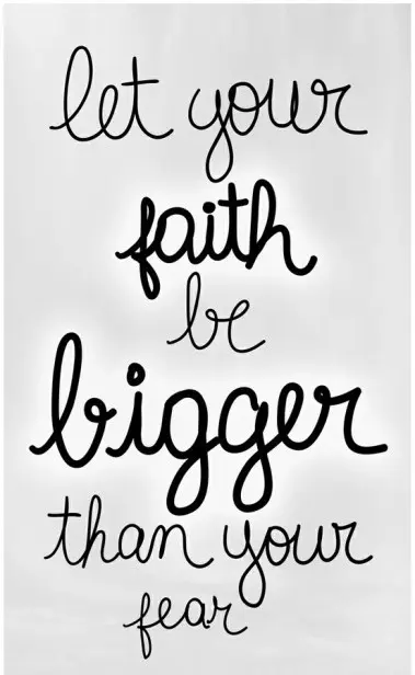 Let your faith be bigger than your fear.