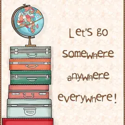 Let's go somewhere anywhere everywhere!