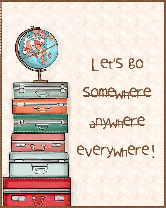 Let's go somewhere anywhere everywhere!