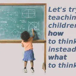 Let's try teaching children how to think instead of what to think.