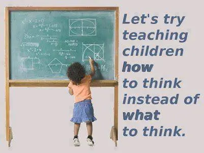 Let's try teaching children how to think instead of what to think.