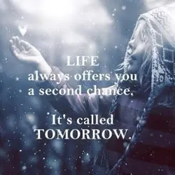 Life always offers you a second chance, it's called Tomorrow.