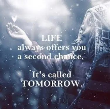 Life always offers you a second chance, it's called Tomorrow.