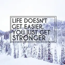 Life doesn't get easier, you just get stronger