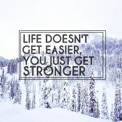 Life doesn't get easier, you just get stronger