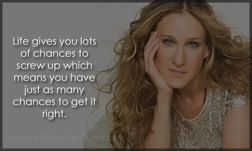 Life gives you lots of chances to screw up which means you have just as many chances to get it right.