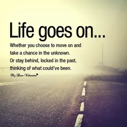 Life goes on... whether you choose to move on