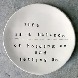 Life is a balance of holding on and letting go