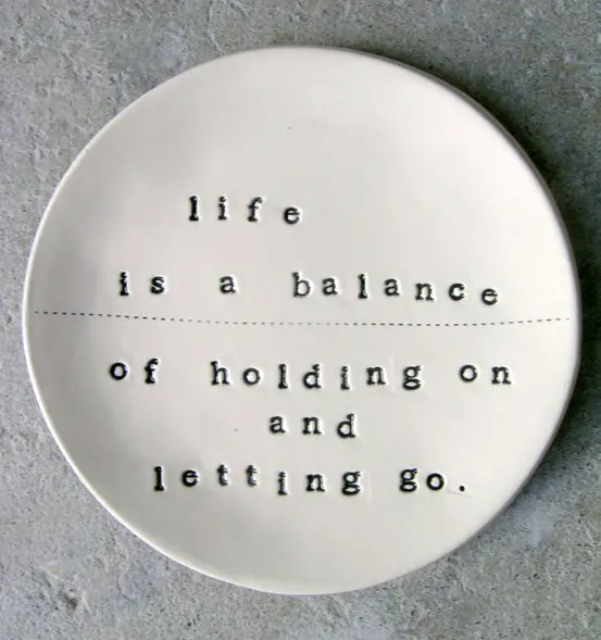 Life is a balance of holding on and letting go