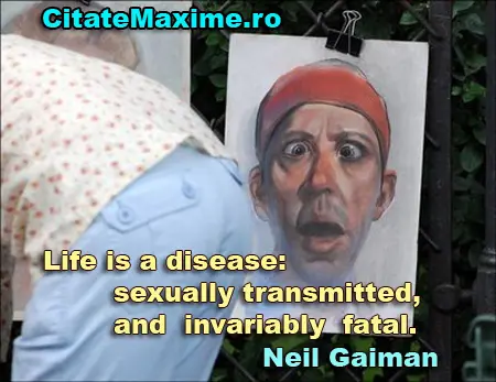 Life is a disease: sexually transmitted, and invariably fatal.