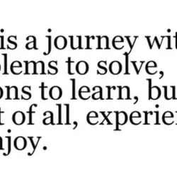 Life is a journey with problems to solve, lessons to learn, but most of all,...